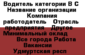 Водитель категории В.С › Название организации ­ Компания-работодатель › Отрасль предприятия ­ Другое › Минимальный оклад ­ 25 000 - Все города Работа » Вакансии   . Удмуртская респ.,Сарапул г.